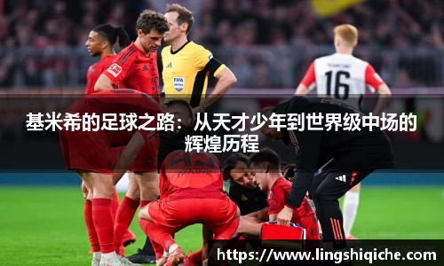 基米希的足球之路：从天才少年到世界级中场的辉煌历程