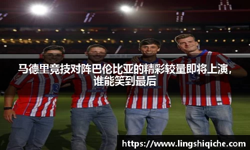 马德里竞技对阵巴伦比亚的精彩较量即将上演，谁能笑到最后