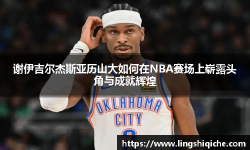 谢伊吉尔杰斯亚历山大如何在NBA赛场上崭露头角与成就辉煌