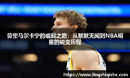 劳里马尔卡宁的崛起之路：从默默无闻到NBA明星的蜕变历程