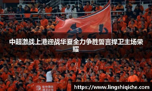 中超激战上港迎战华夏全力争胜誓言捍卫主场荣耀