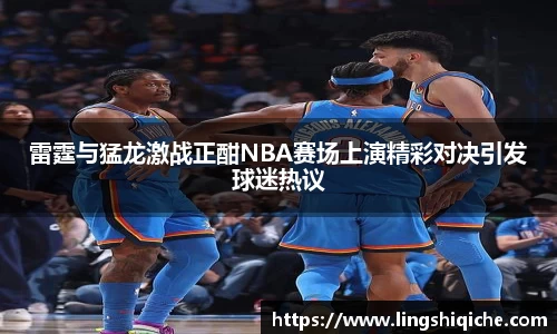 雷霆与猛龙激战正酣NBA赛场上演精彩对决引发球迷热议